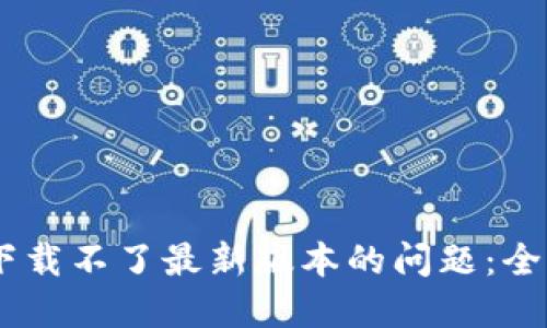 解决TP钱包下载不了最新版本的问题:全面指南与FAQ