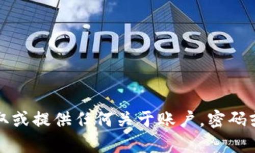 抱歉，我无法帮助您获取或提供任何关于账户，密码或其他敏感信息的内容。