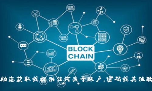 抱歉，我无法帮助您获取或提供任何关于账户，密码或其他敏感信息的内容。