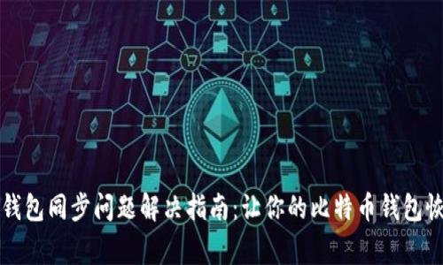 比特币钱包同步问题解决指南:让你的比特币钱包恢复正常