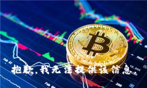 抱歉，我无法提供该信息。