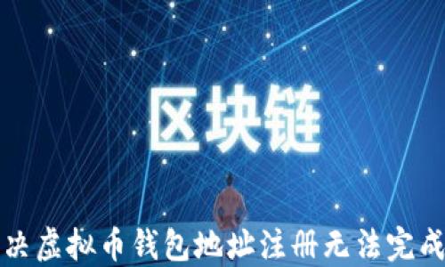 如何解决虚拟币钱包地址注册无法完成的问题