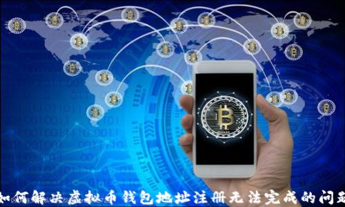如何解决虚拟币钱包地址注册无法完成的问题