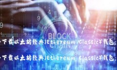 如何安全下载以太坊经典(Ethereum Classic)钱包: