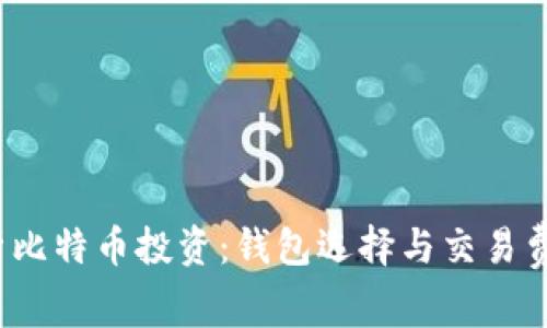 深入解析比特币投资:钱包选择与交易费用全攻略