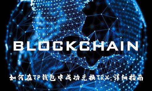 如何在TP钱包中成功兑换TRX:详细指南