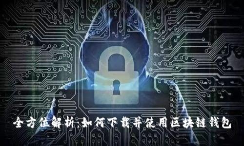 全方位解析：如何下载并使用区块链钱包
