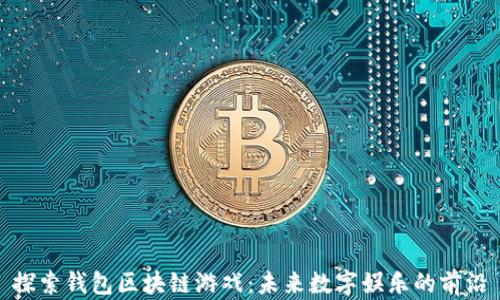 
探索钱包区块链游戏：未来数字娱乐的前沿