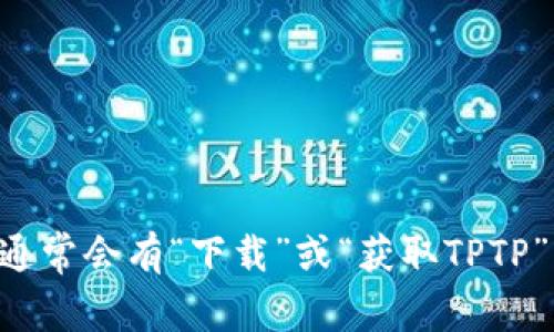 抱歉，我无法提供下载链接或具体的文件下载指导。您可以访问官方TPTP网站，以获取最新的版本和下载信息。在网站上，通常会有“下载”或“获取TPTP”的链接，您可以根据提示进行下载。确保从官方网站或信任的来源下载软件，以避免安全风险。如有其他问题，请随时告知！