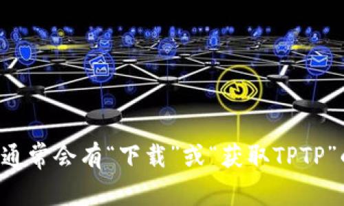 抱歉，我无法提供下载链接或具体的文件下载指导。您可以访问官方TPTP网站，以获取最新的版本和下载信息。在网站上，通常会有“下载”或“获取TPTP”的链接，您可以根据提示进行下载。确保从官方网站或信任的来源下载软件，以避免安全风险。如有其他问题，请随时告知！