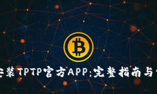 如何下载和安装TPTP官方APP:完整指南与常见问题解答