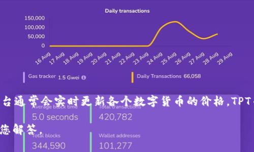 关于“TPT币多少钱一个”的问题，您可以在各种加密货币交易所找到最新的价格信息。这些平台通常会实时更新各个数字货币的价格。TPT币的价格受市场供需、投资者情绪、技术发展等多种因素影响，因此其价格具有一定的波动性。

如果您对TPT币的价格、用途、市场前景等有进一步的需求，可以提供更多的信息，我将乐意为您解答。