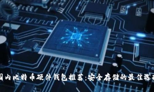 国内比特币硬件钱包推荐：安全存储的最佳选择