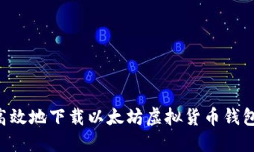如何安全高效地下载以太坊虚拟货币钱包：全面指南