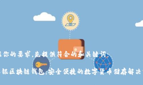 根据你的要求，先提供符合的和关键词：

: 工银区块链钱包：安全便捷的数字货币储存解决方案