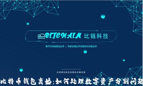 
比特币钱包离婚：如何处理数字资产分割问题