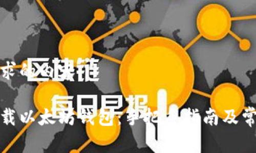 以下是您请求的内容：

如何安全下载以太坊钱包：手把手指南及常见问题解答