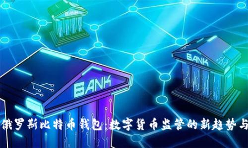 封禁俄罗斯比特币钱包：数字货币监管的新趋势与挑战