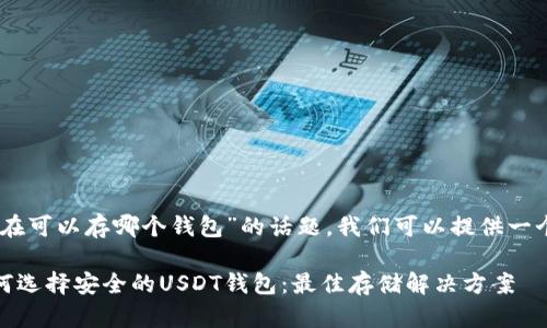 对于“USDT现在可以存哪个钱包”的话题,我们可以提供一个详细的介绍。
: 2023年如何选择安全的USDT钱包:最佳存储解决方案