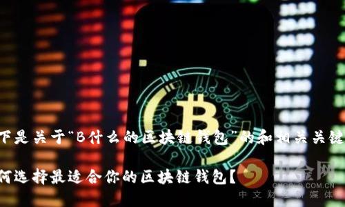 以下是关于“B什么的区块链钱包”的和相关关键词:
如何选择最适合你的区块链钱包?