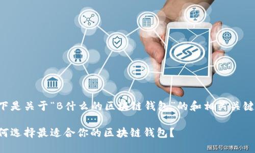 以下是关于“B什么的区块链钱包”的和相关关键词:
如何选择最适合你的区块链钱包?