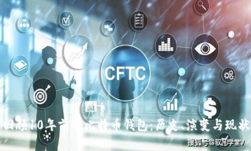 回顾10年前的比特币钱包:历史、演变与现状