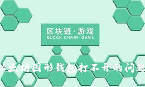 如何解决以太坊图形钱包打不开的问题:全面指南