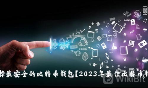 如何选择最安全的比特币钱包?2023年最佳比特币钱包推荐