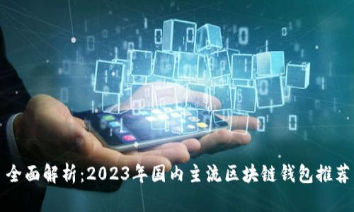 全面解析:2023年国内主流区块链钱包推荐