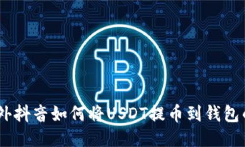 bxiaoti国外抖音如何将USDT提币到钱包的详细指南