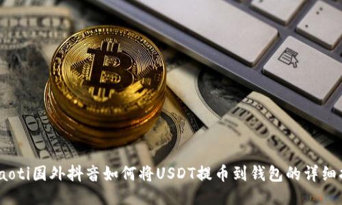 bxiaoti国外抖音如何将USDT提币到钱包的详细指南