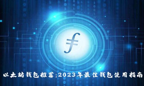 以太坊钱包推荐:2023年最佳钱包使用指南