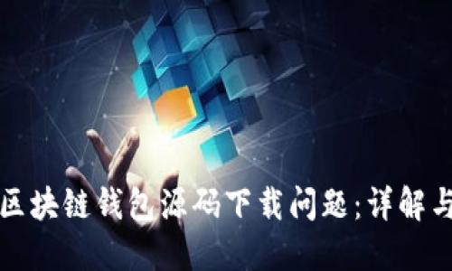 如何解决区块链钱包源码下载问题：详解与实用指南