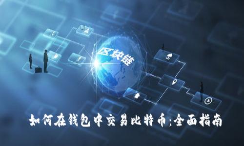如何在钱包中交易比特币:全面指南
