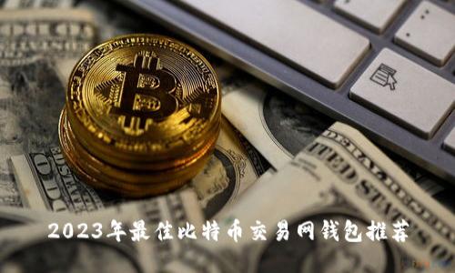 2023年最佳比特币交易网钱包推荐