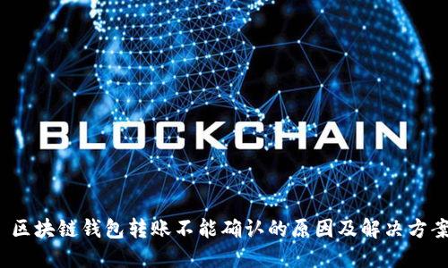  区块链钱包转账不能确认的原因及解决方案