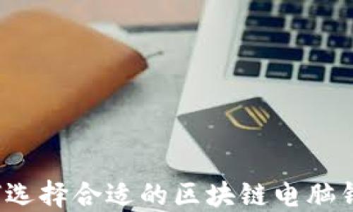 
如何选择合适的区块链电脑钱包？