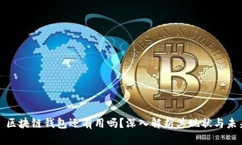 : 区块链钱包还有用吗？深入解析其现状与未来