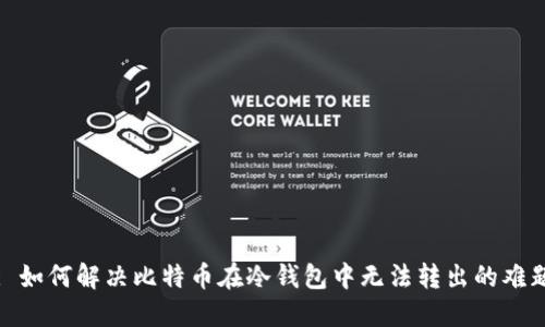 : 如何解决比特币在冷钱包中无法转出的难题