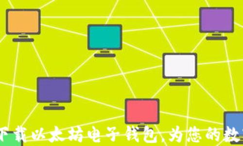 详细指南:如何下载以太坊电子钱包,为您的数字资产保驾护航