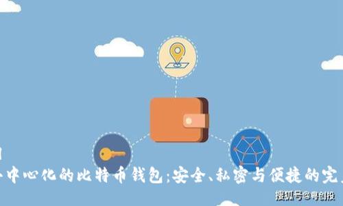 ```xml
探索去中心化的比特币钱包：安全、私密与便捷的完美结合