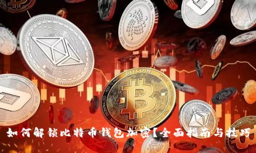如何解锁比特币钱包加密？全面指南与技巧