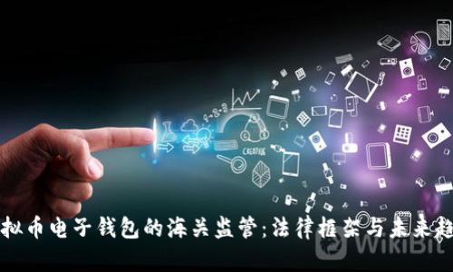 虚拟币电子钱包的海关监管：法律框架与未来趋势