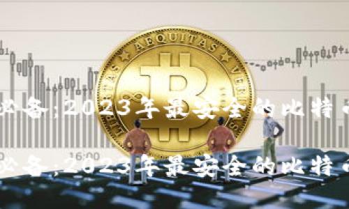 手机用户必备：2023年最安全的比特币钱包推荐

手机用户必备：2023年最安全的比特币钱包推荐