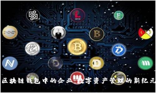 区块链钱包中的企业:数字资产管理的新纪元
