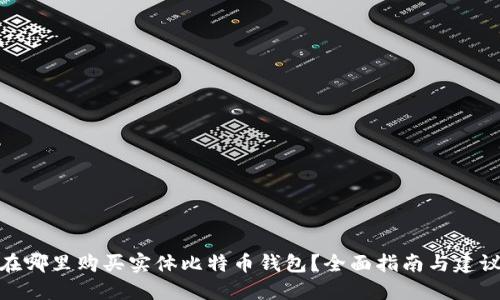 在哪里购买实体比特币钱包?全面指南与建议