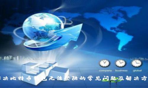 解决比特币钱包无法登陆的常见问题及解决方法
