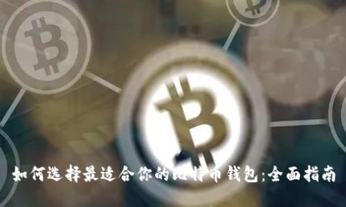 如何选择最适合你的比特币钱包:全面指南