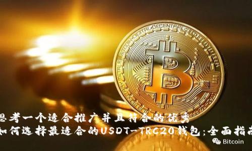 思考一个适合推广并且符合的优秀
如何选择最适合的USDT-TRC20钱包:全面指南