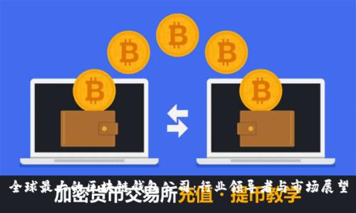全球最大的区块链钱包公司：行业领导者与市场展望